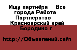 Ищу партнёра  - Все города Работа » Партнёрство   . Красноярский край,Бородино г.